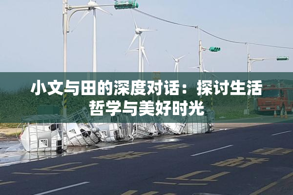 小文与田的深度对话：探讨生活哲学与美好时光
