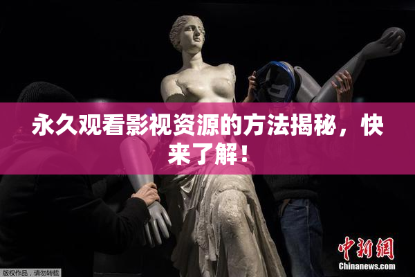 永久观看影视资源的方法揭秘，快来了解！