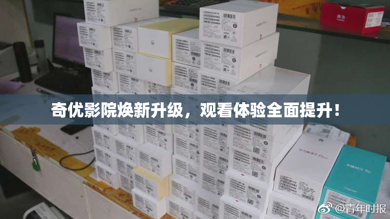 奇优影院焕新升级，观看体验全面提升！