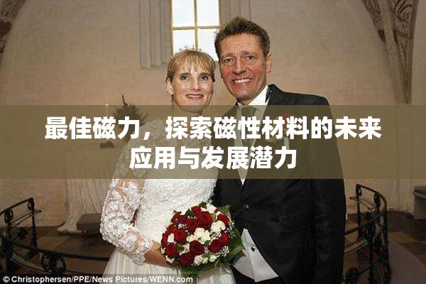 最佳磁力，探索磁性材料的未来应用与发展潜力