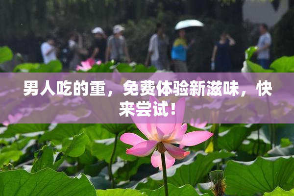 男人吃的重，免费体验新滋味，快来尝试！