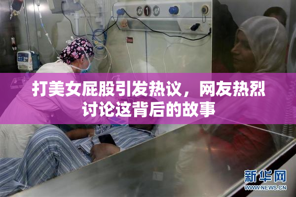 打美女屁股引发热议，网友热烈讨论这背后的故事