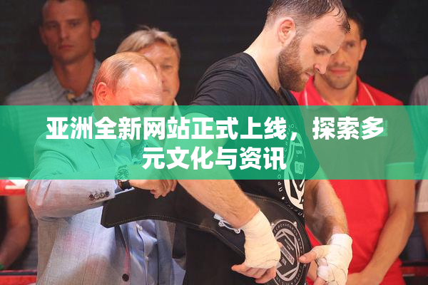 亚洲全新网站正式上线，探索多元文化与资讯