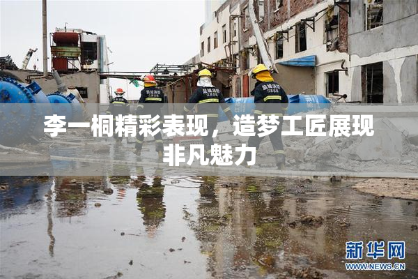 李一桐精彩表现，造梦工匠展现非凡魅力