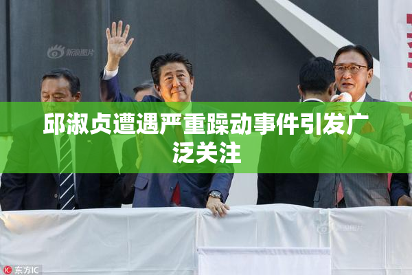 邱淑贞遭遇严重躁动事件引发广泛关注