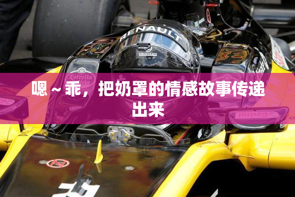 嗯～乖，把奶罩的情感故事传递出来