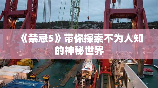 《禁忌5》带你探索不为人知的神秘世界