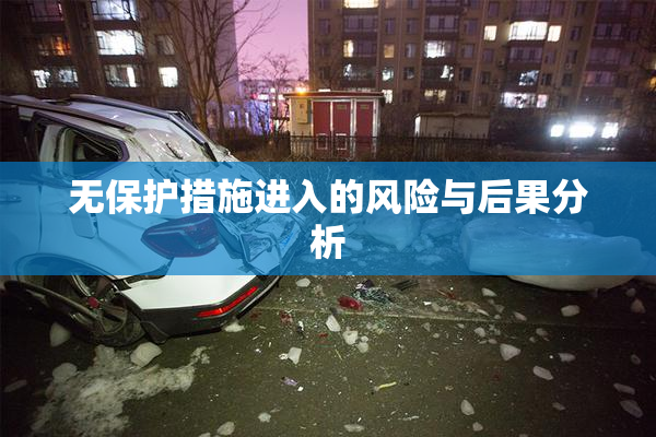 无保护措施进入的风险与后果分析