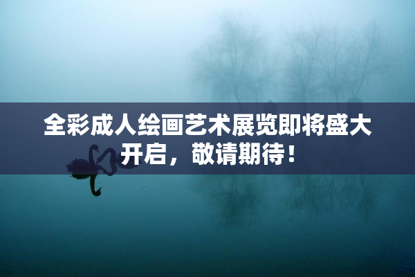 全彩成人绘画艺术展览即将盛大开启，敬请期待！