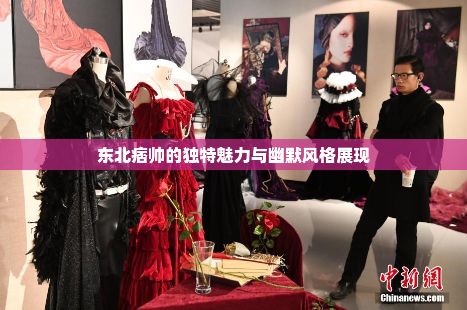 东北痞帅的独特魅力与幽默风格展现