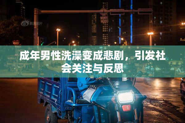 成年男性洗澡变成悲剧，引发社会关注与反思