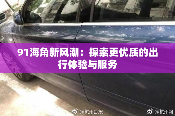 91海角新风潮：探索更优质的出行体验与服务