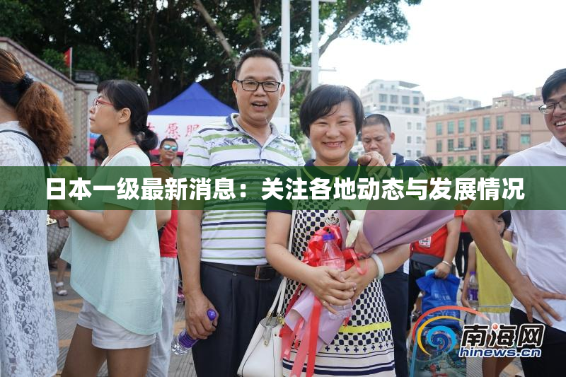 日本一级最新消息：关注各地动态与发展情况