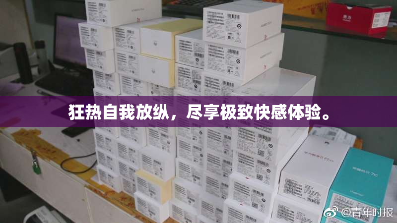 狂热自我放纵，尽享极致快感体验。