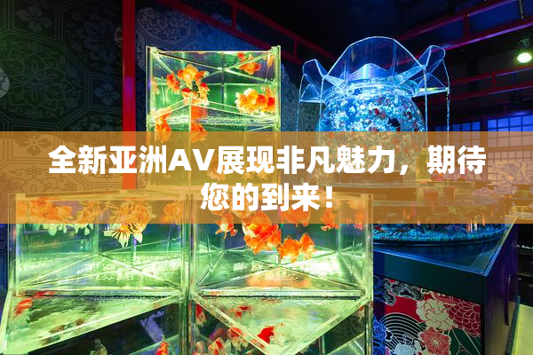 全新亚洲AV展现非凡魅力，期待您的到来！