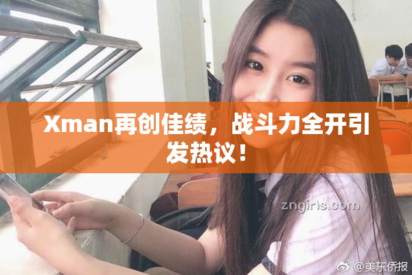 Xman再创佳绩，战斗力全开引发热议！