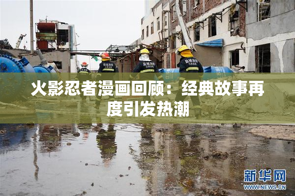 火影忍者漫画回顾：经典故事再度引发热潮