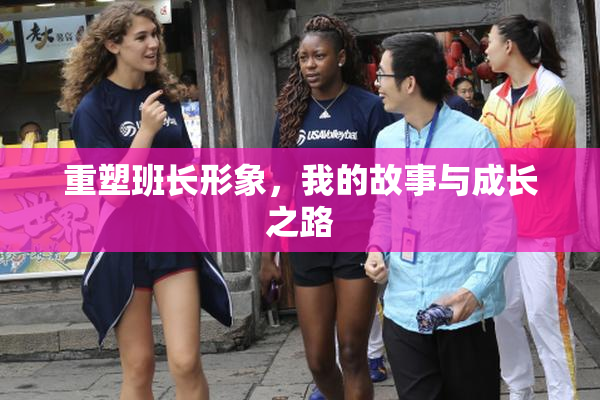 重塑班长形象，我的故事与成长之路