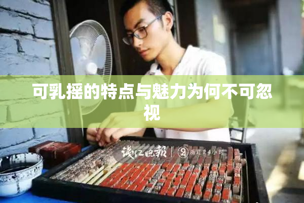 可乳摇的特点与魅力为何不可忽视