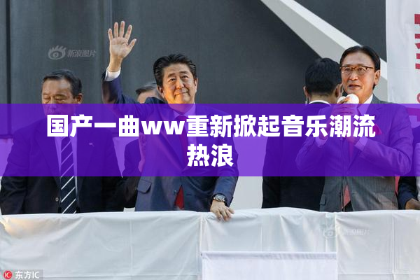 国产一曲ww重新掀起音乐潮流热浪