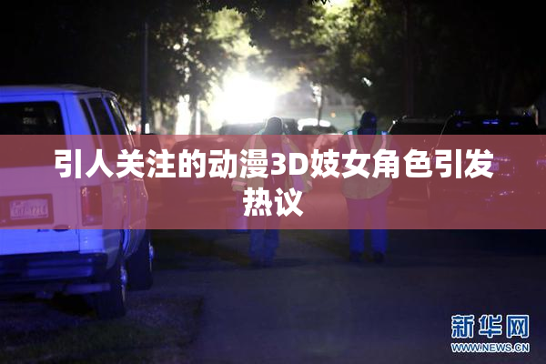 引人关注的动漫3D妓女角色引发热议