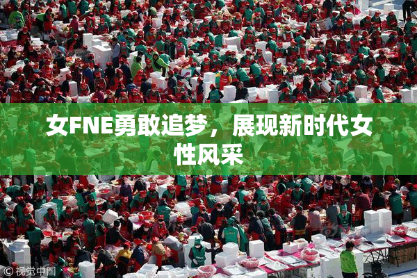 女FNE勇敢追梦，展现新时代女性风采