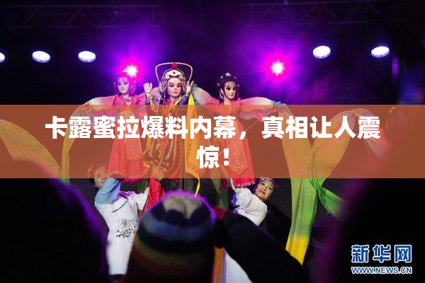 卡露蜜拉爆料内幕，真相让人震惊！