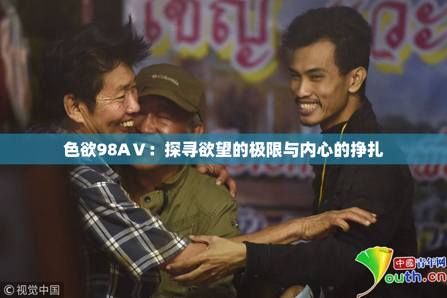 色欲98AⅤ：探寻欲望的极限与内心的挣扎