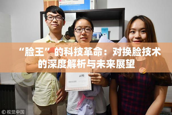 “脸王”的科技革命：对换脸技术的深度解析与未来展望