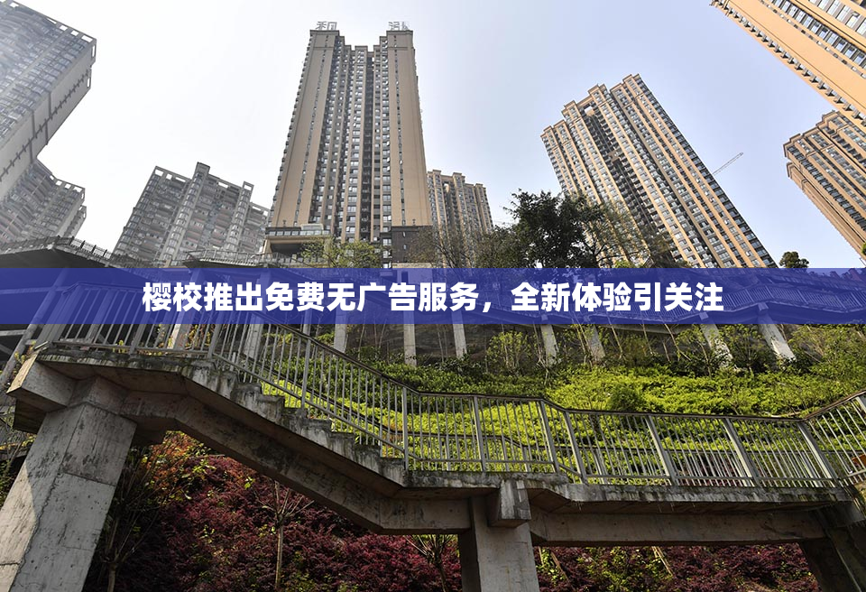 樱校推出免费无广告服务，全新体验引关注