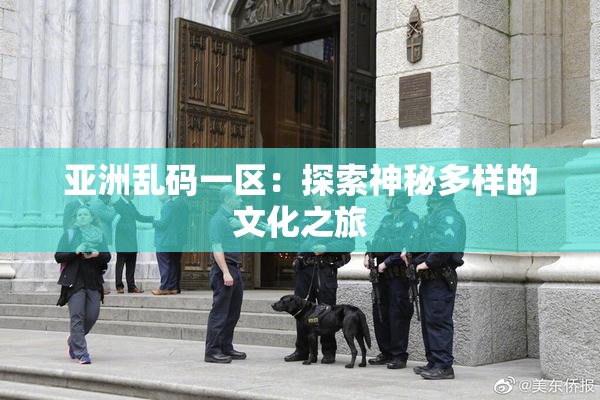 亚洲乱码一区：探索神秘多样的文化之旅