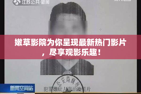 嫩草影院为你呈现最新热门影片，尽享观影乐趣！