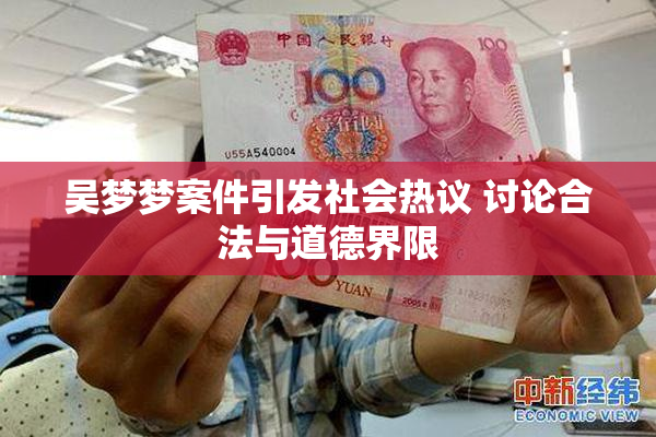吴梦梦案件引发社会热议 讨论合法与道德界限