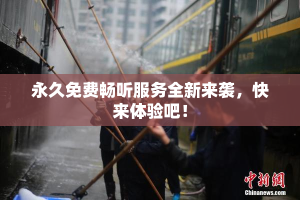 永久免费畅听服务全新来袭，快来体验吧！