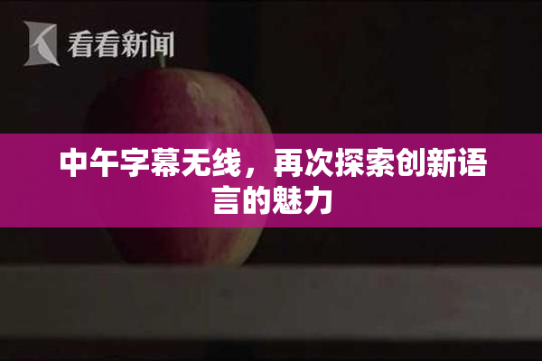 中午字幕无线，再次探索创新语言的魅力