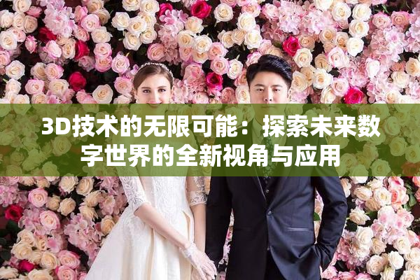 3D技术的无限可能：探索未来数字世界的全新视角与应用