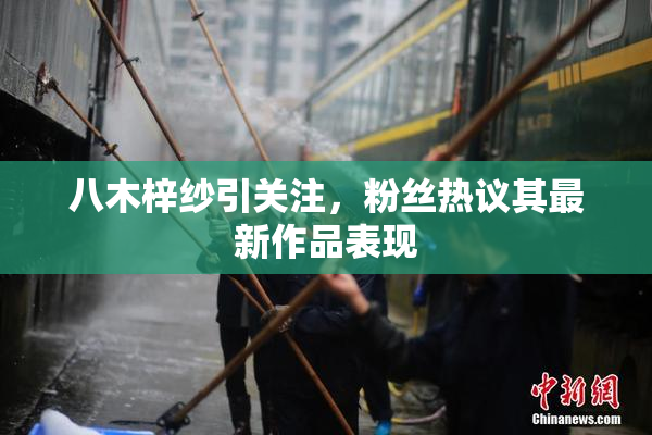 八木梓纱引关注，粉丝热议其最新作品表现