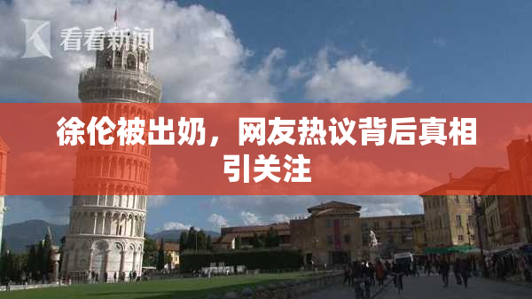 徐伦被出奶，网友热议背后真相引关注