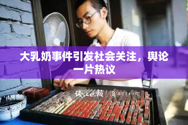 大乳奶事件引发社会关注，舆论一片热议