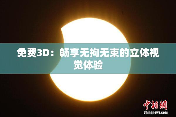 免费3D：畅享无拘无束的立体视觉体验