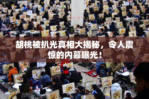 胡桃被扒光真相大揭秘，令人震惊的内幕曝光！