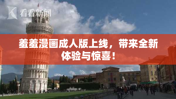 羞羞漫画成人版上线，带来全新体验与惊喜！