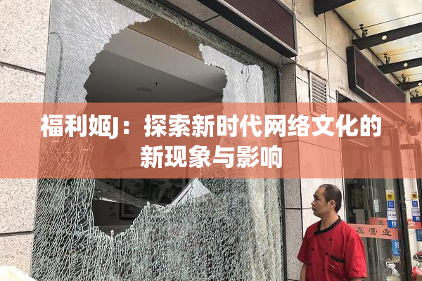 福利姬J：探索新时代网络文化的新现象与影响