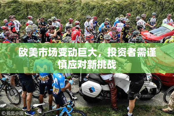 欧美市场变动巨大，投资者需谨慎应对新挑战