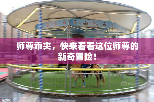师尊乖夹，快来看看这位师尊的新奇冒险！