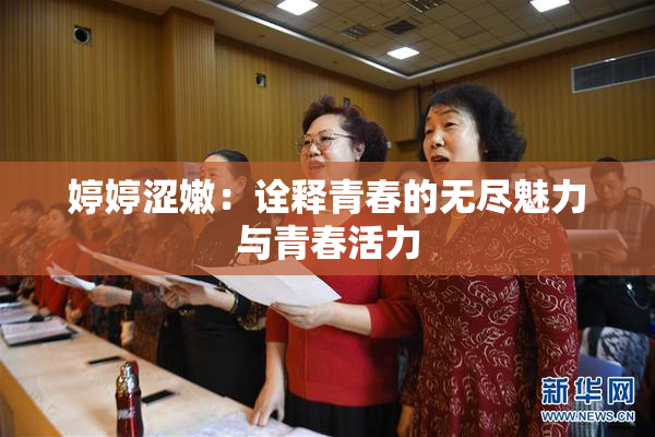 婷婷涩嫩：诠释青春的无尽魅力与青春活力