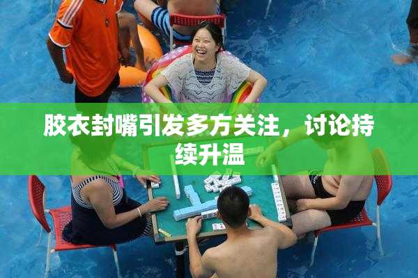 胶衣封嘴引发多方关注，讨论持续升温