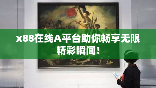 x88在线A平台助你畅享无限精彩瞬间！