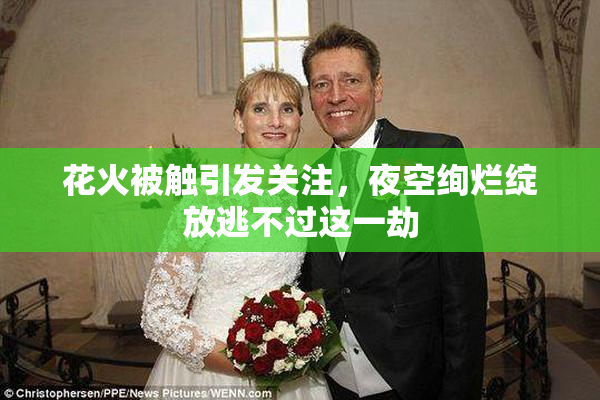 花火被触引发关注，夜空绚烂绽放逃不过这一劫