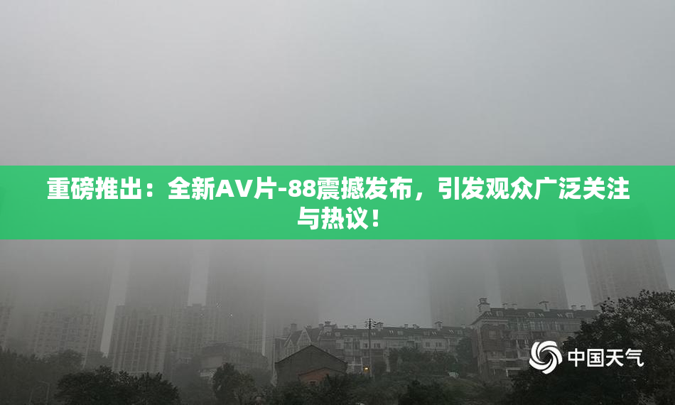 重磅推出：全新AV片-88震撼发布，引发观众广泛关注与热议！